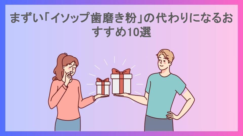 まずい「イソップ歯磨き粉」の代わりになるおすすめ10選